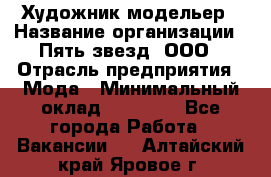 Художник-модельер › Название организации ­ Пять звезд, ООО › Отрасль предприятия ­ Мода › Минимальный оклад ­ 30 000 - Все города Работа » Вакансии   . Алтайский край,Яровое г.